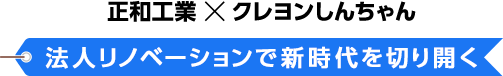 正和工業×クレヨンしんちゃん 法人リノベーションで新時代を切り開く